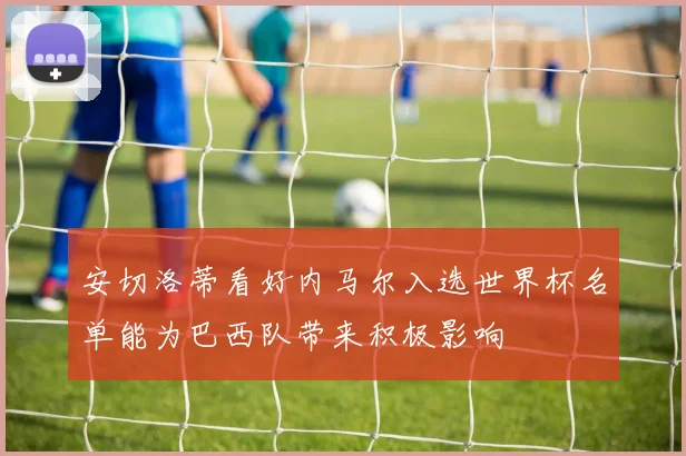 安切洛蒂看好内马尔入选世界杯名单能为巴西队带来积极影响
