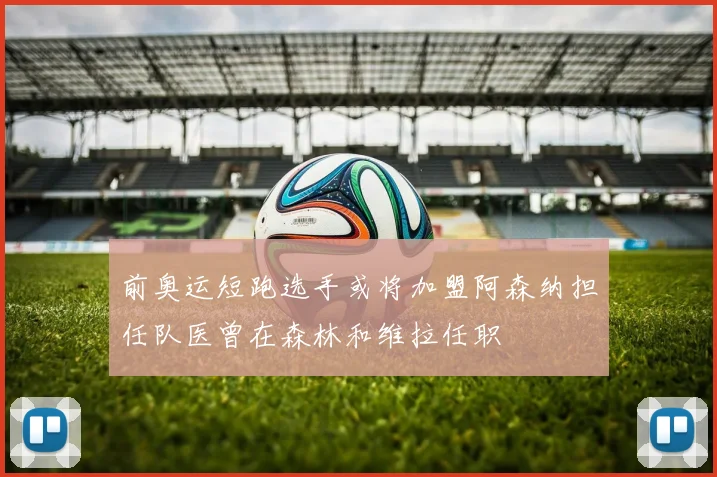 前奥运短跑选手或将加盟阿森纳担任队医曾在森林和维拉任职