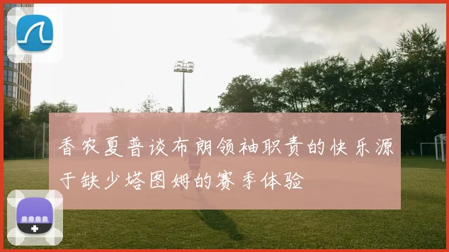 香农夏普谈布朗领袖职责的快乐源于缺少塔图姆的赛季体验