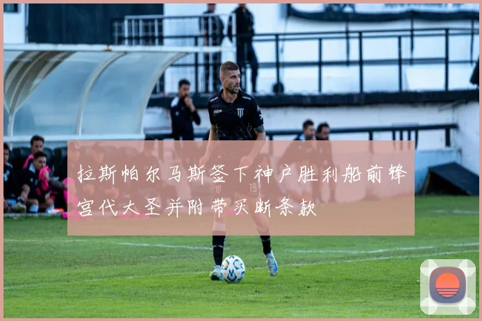 拉斯帕尔马斯签下神户胜利船前锋宫代大圣并附带买断条款