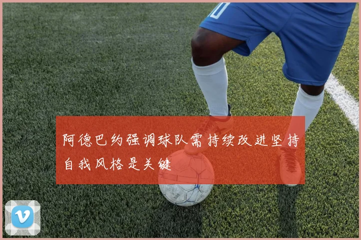阿德巴约强调球队需持续改进坚持自我风格是关键