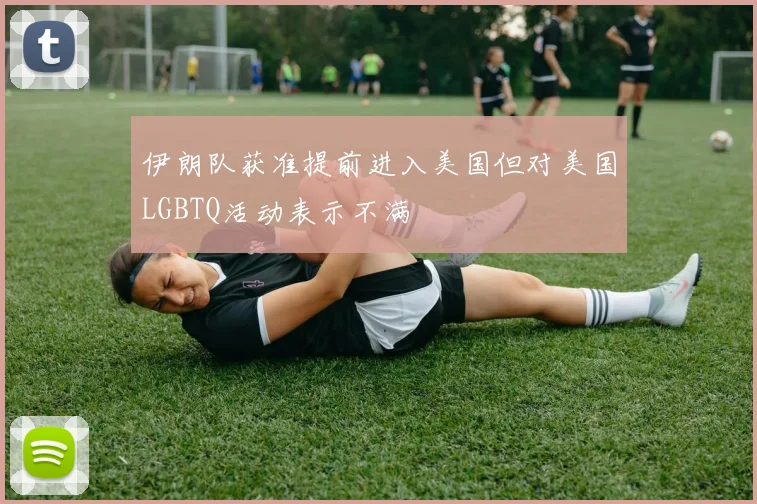 伊朗队获准提前进入美国但对美国LGBTQ活动表示不满