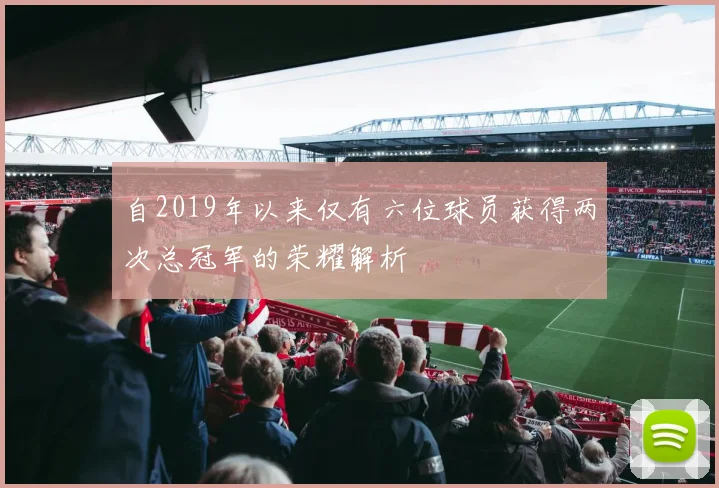 自2019年以来仅有六位球员获得两次总冠军的荣耀解析
