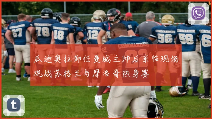 瓜迪奥拉卸任曼城主帅后亲临现场观战苏格兰与摩洛哥热身赛